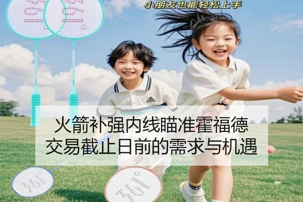 火箭补强内线瞄准霍福德 交易截止日前的需求与机遇